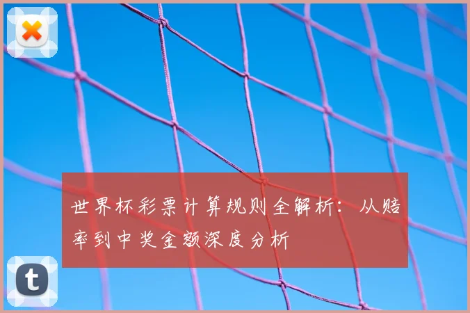 世界杯彩票计算规则全解析:从赔率到中奖金额深度分析