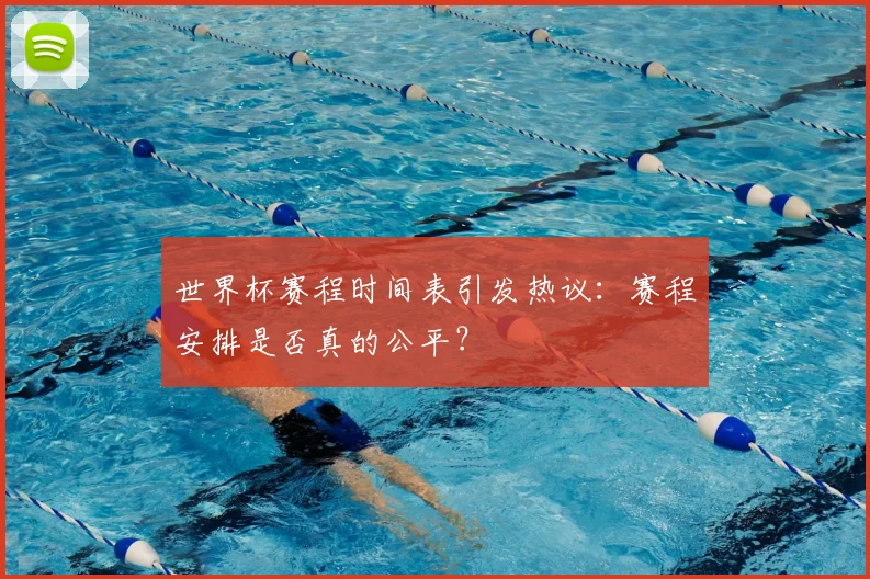 世界杯赛程时间表引发热议：赛程安排是否真的公平？