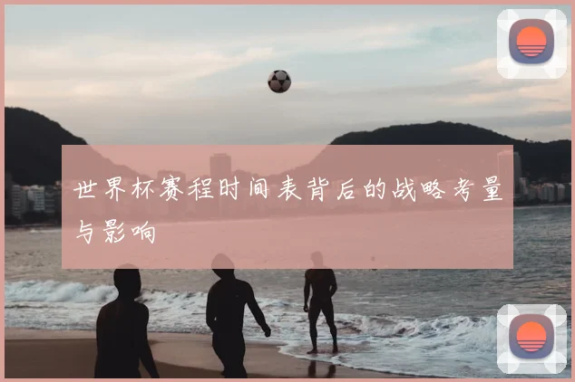 世界杯赛程时间表背后的战略考量与影响