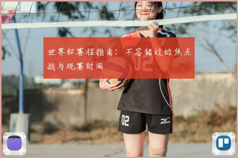 世界杯赛程指南：不容错过的焦点战与观赛时间