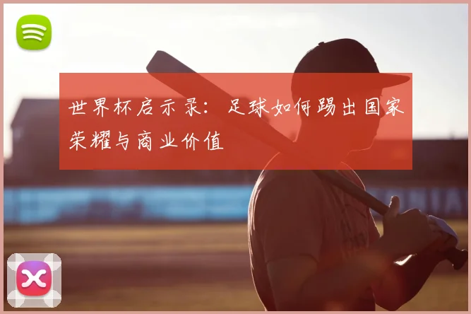 世界杯启示录：足球如何踢出国家荣耀与商业价值