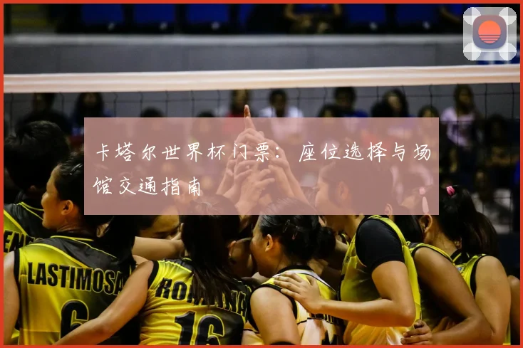 卡塔尔世界杯门票：座位选择与场馆交通指南