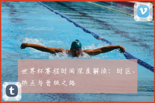 世界杯赛程时间深度解读：时区、热点与晋级之路