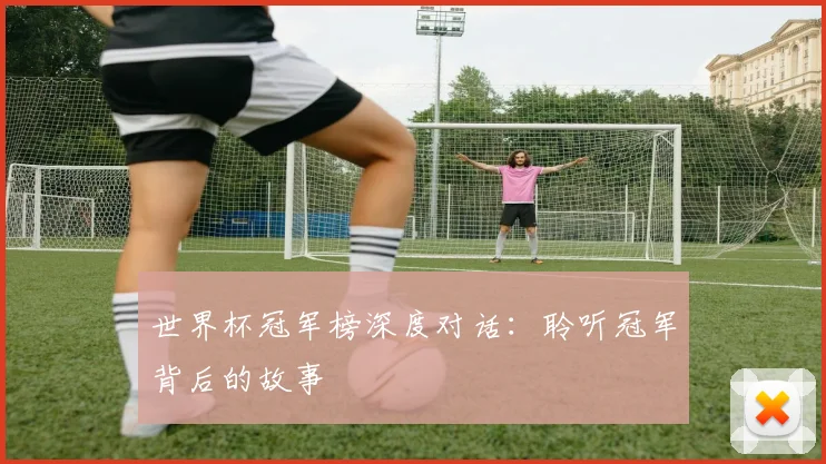 世界杯冠军榜深度对话:聆听冠军背后的故事