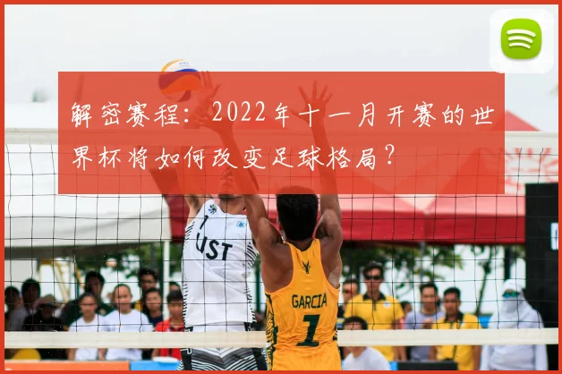 解密赛程：2022年十一月开赛的世界杯将如何改变足球格局？