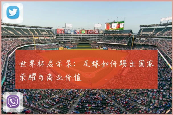 世界杯启示录：足球如何踢出国家荣耀与商业价值