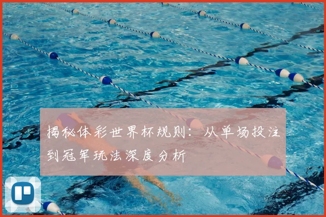 揭秘体彩世界杯规则：从单场投注到冠军玩法深度分析