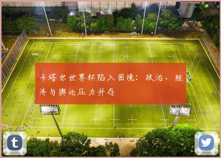 卡塔尔世界杯陷入困境：政治、经济与舆论压力并存