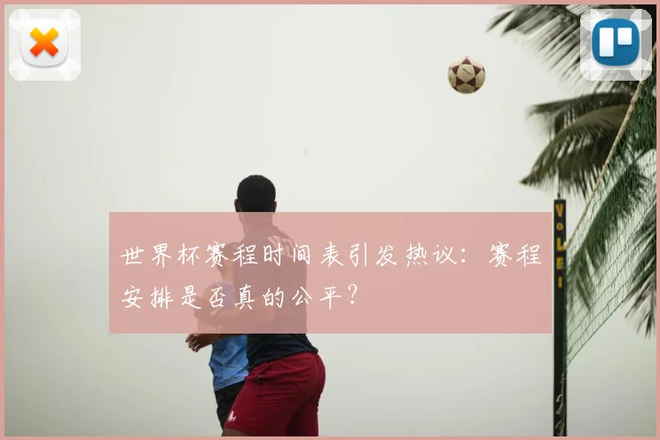 世界杯赛程时间表引发热议：赛程安排是否真的公平？