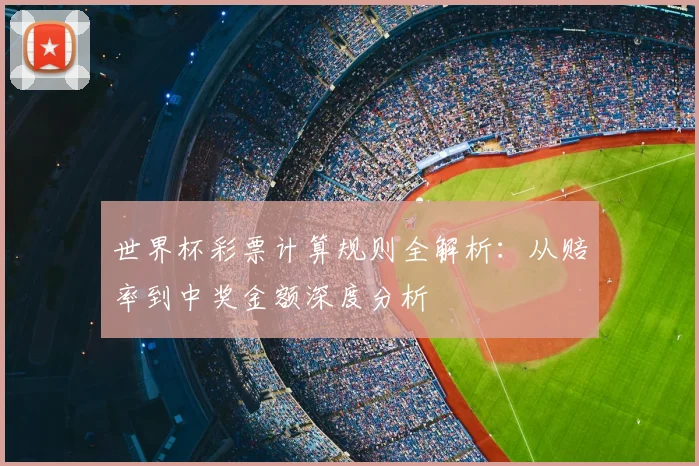 世界杯彩票计算规则全解析:从赔率到中奖金额深度分析